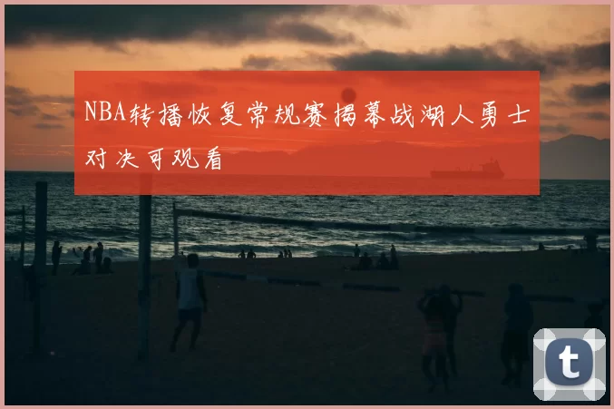 NBA转播恢复常规赛揭幕战湖人勇士对决可观看