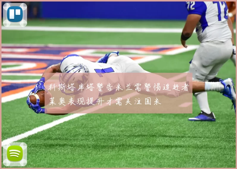 科斯塔库塔警告米兰需警惕追赶者莱奥表现提升才需关注国米