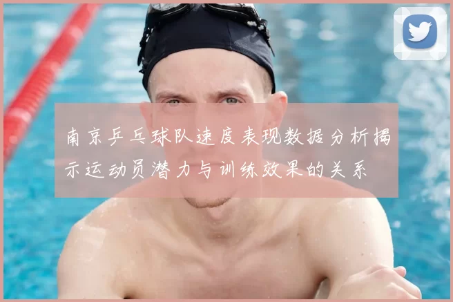南京乒乓球队速度表现数据分析揭示运动员潜力与训练效果的关系