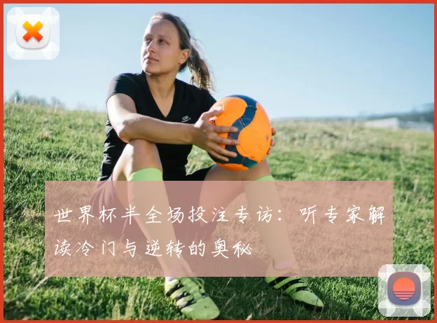 世界杯半全场投注专访：听专家解读冷门与逆转的奥秘