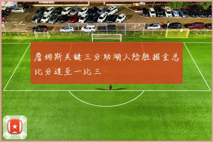 詹姆斯关键三分助湖人险胜掘金总比分追至一比三