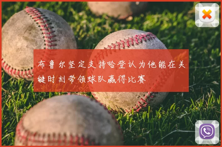 布鲁尔坚定支持哈登认为他能在关键时刻带领球队赢得比赛