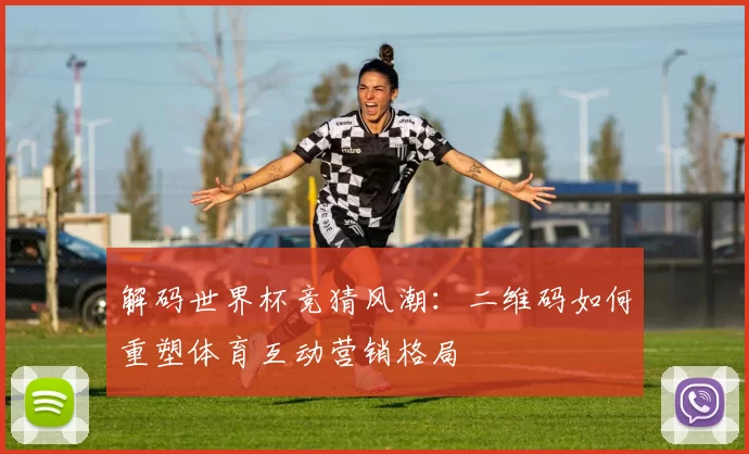 解码世界杯竞猜风潮：二维码如何重塑体育互动营销格局