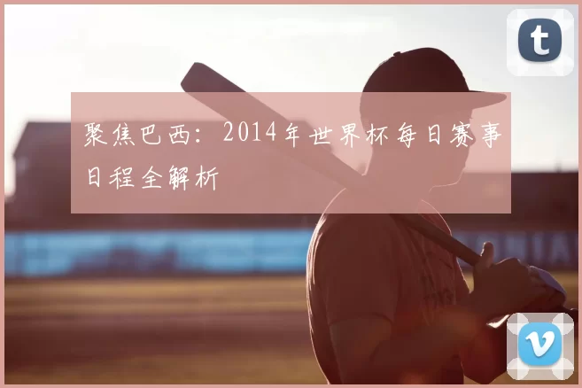 聚焦巴西：2014年世界杯每日赛事日程全解析