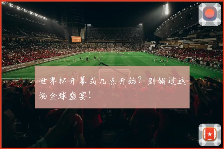 世界杯开幕式几点开始？别错过这场全球盛宴！